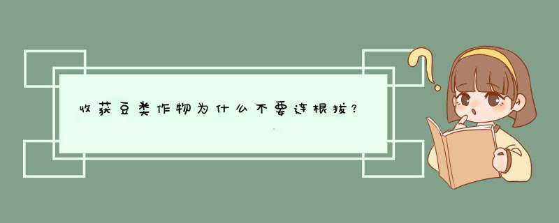 收获豆类作物为什么不要连根拔？,第1张