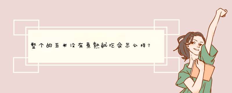 整个的玉米没有煮熟就吃会怎么样？会中毒吗？煮多久才可以熟？,第1张