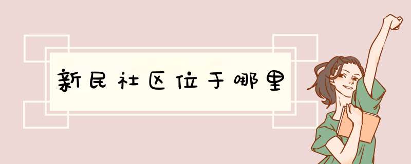 新民社区位于哪里,第1张