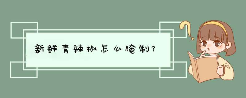 新鲜青辣椒怎么腌制？,第1张