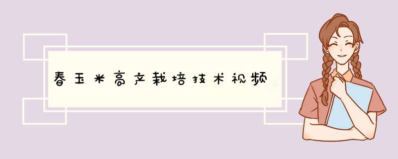 春玉米高产栽培技术视频,第1张