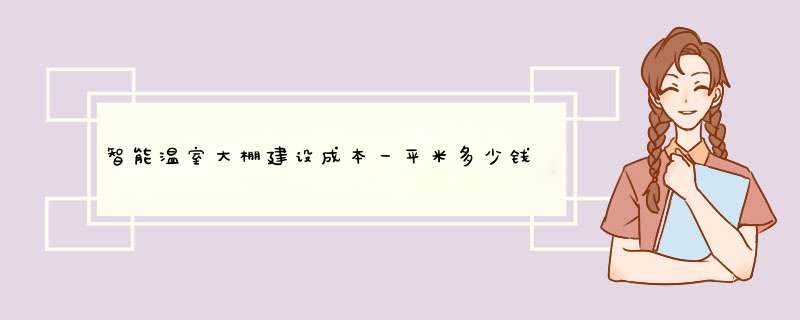 智能温室大棚建设成本一平米多少钱？,第1张