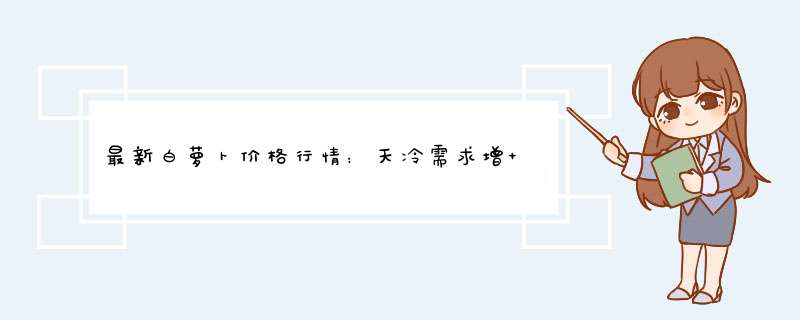 最新白萝卜价格行情：天冷需求增 白萝卜价格“疯涨”