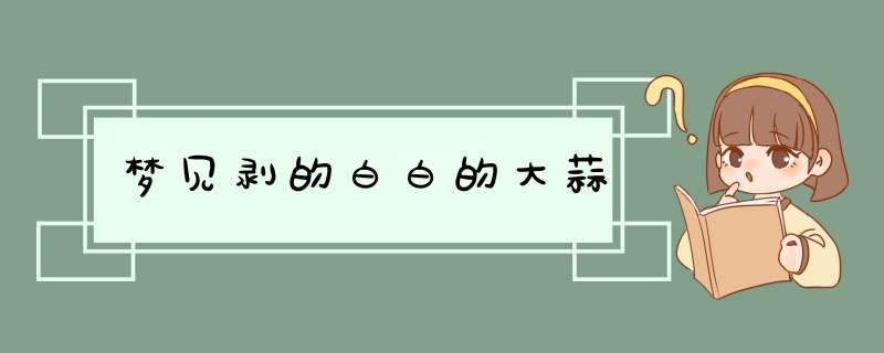 梦见剥的白白的大蒜,第1张