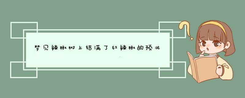 梦见辣椒树上结满了红辣椒的预兆