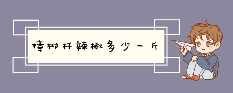 樟树杆辣椒多少一斤,第1张