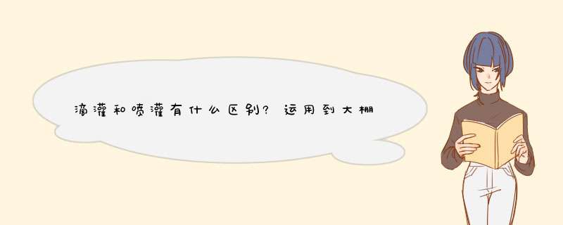 滴灌和喷灌有什么区别?运用到大棚中需要什么设备?滴灌有什么好处?,第1张