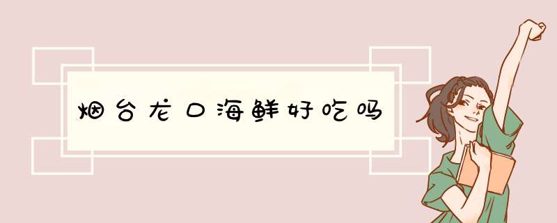 烟台龙口海鲜好吃吗,第1张