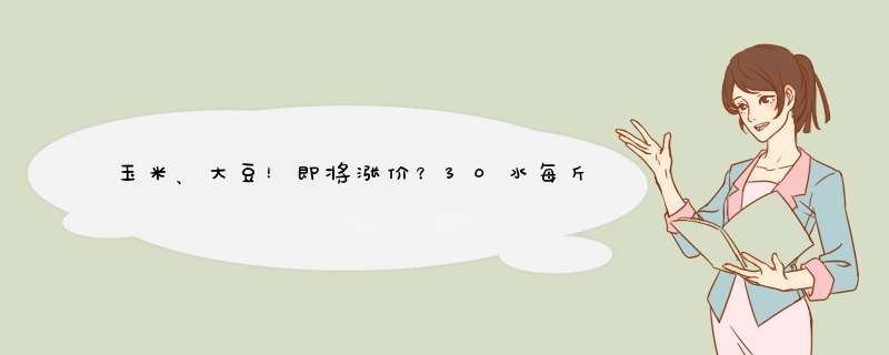 玉米、大豆！即将涨价？30水每斤1.18元？40蛋白每斤3.45元？,第1张