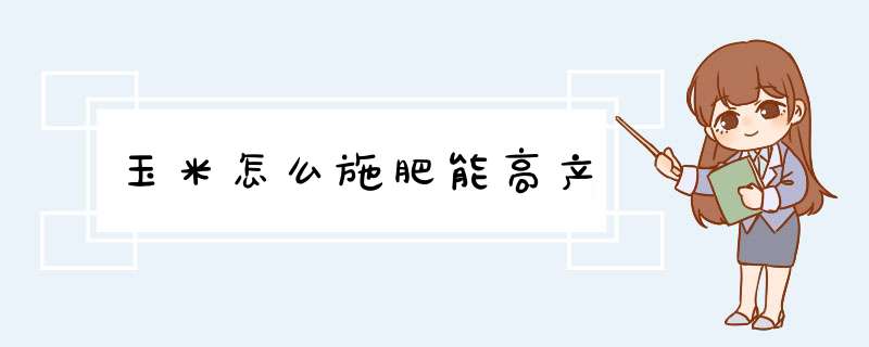 玉米怎么施肥能高产,第1张