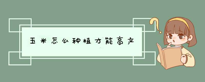 玉米怎么种植才能高产