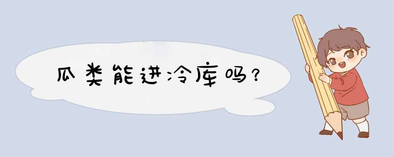 瓜类能进冷库吗？,第1张