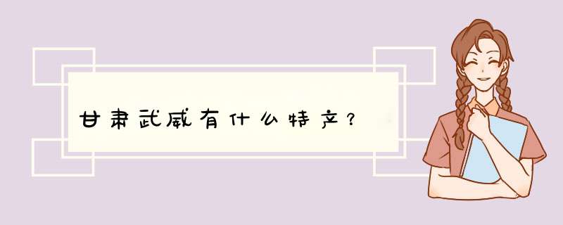 甘肃武威有什么特产？,第1张