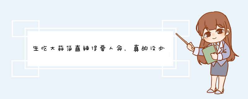 生吃大蒜简直辣得要人命，真的没办法吃下去，请问哪种吃法不怎么辣？,第1张