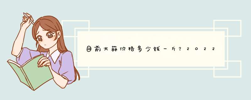 目前大蒜价格多少钱一斤？2022年3月大蒜价格行情走势预测,第1张