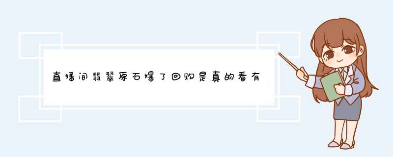 直播间翡翠原石爆了回购是真的看有的直播间卖翡翠原石开爆了高价回购是真的吗？,第1张