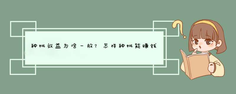 种桃效益为啥一般？怎样种桃能赚钱？