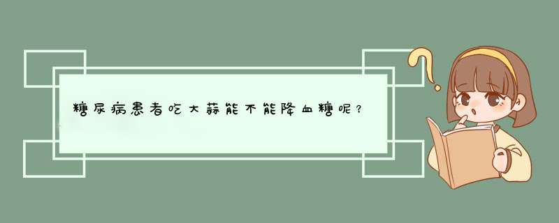 糖尿病患者吃大蒜能不能降血糖呢？如何吃才会有效果？,第1张