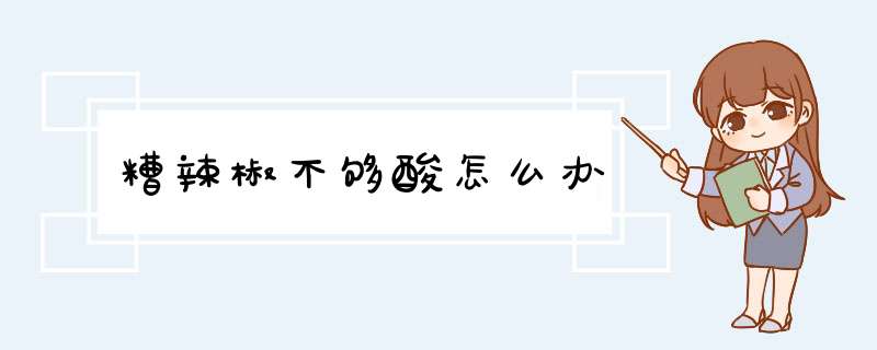 糟辣椒不够酸怎么办,第1张