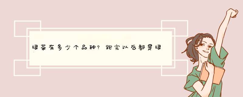 绿茶有多少个品种?跑完以后都是绿色的吗?我泡过的绿茶为什么不是绿色的?不会是假的吧?,第1张