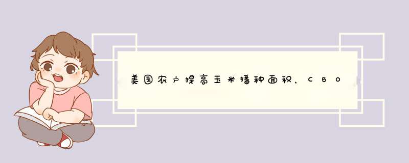 美国农户提高玉米播种面积，CBOT玉米期价下跌，玉米还能涨吗？,第1张