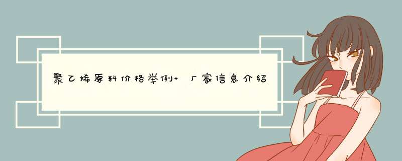 聚乙烯原料价格举例 厂家信息介绍,第1张