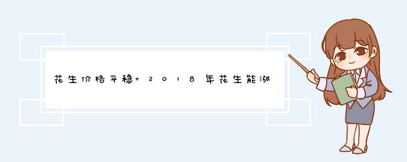 花生价格平稳 2018年花生能涨价到4元一斤吗？,第1张