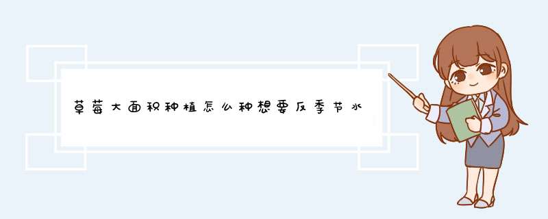 草莓大面积种植怎么种想要反季节水果要大棚种植，想知道怎么种植。,第1张