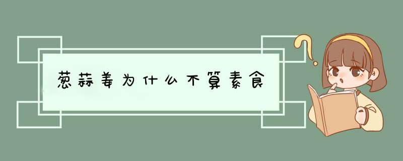 葱蒜姜为什么不算素食,第1张