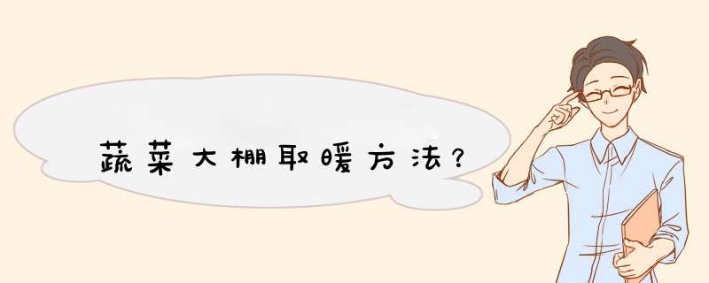 蔬菜大棚取暖方法？,第1张