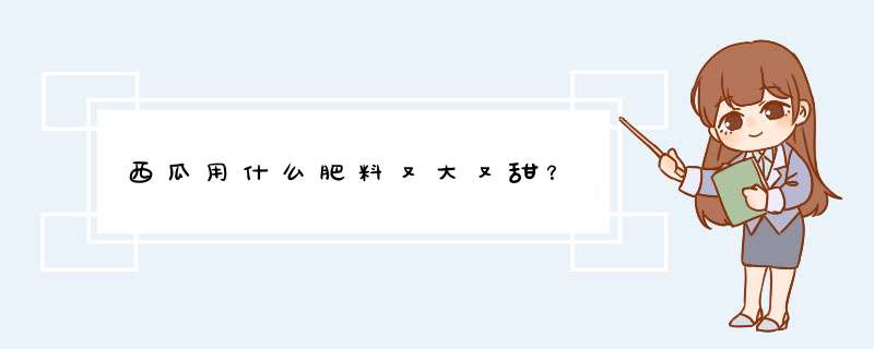 西瓜用什么肥料又大又甜？,第1张