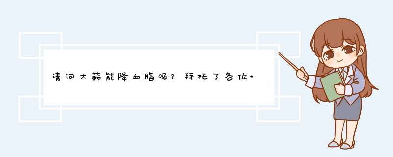 请问大蒜能降血脂吗？拜托了各位 谢谢,第1张