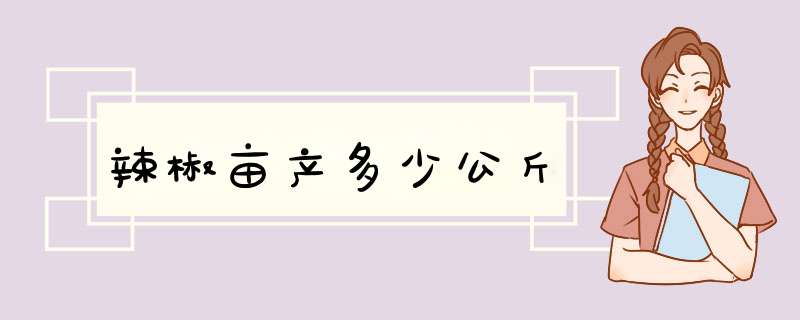 辣椒亩产多少公斤,第1张