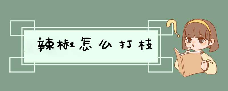 辣椒怎么打枝,第1张