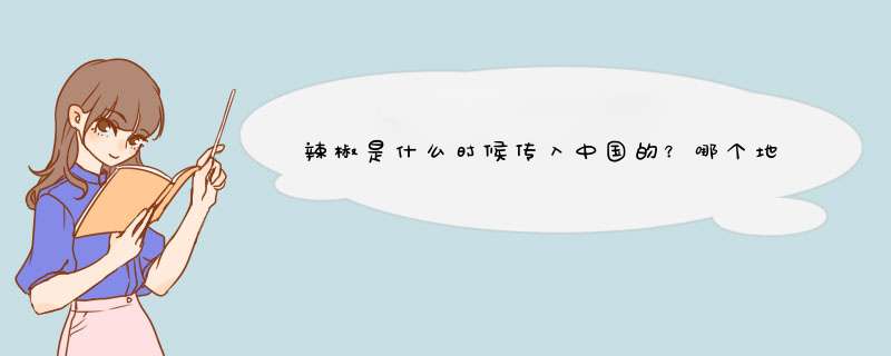 辣椒是什么时候传入中国的？哪个地区最先食用辣椒？,第1张