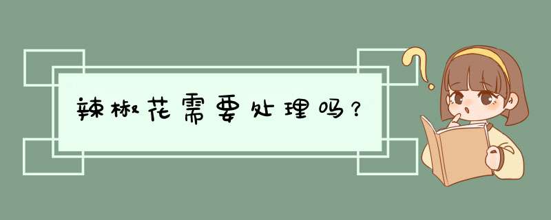 辣椒花需要处理吗？,第1张