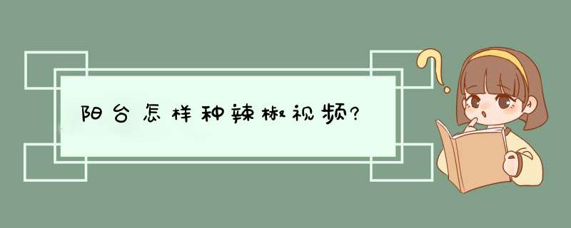 阳台怎样种辣椒视频?,第1张