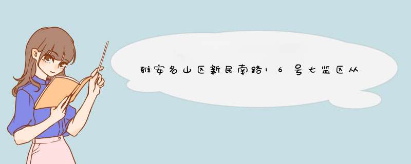 雅安名山区新民南路16号七监区从雅安出发怎么走坐车,第1张