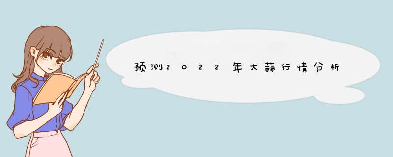 预测2022年大蒜行情分析,第1张