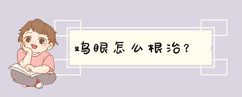 鸡眼怎么根治？,第1张