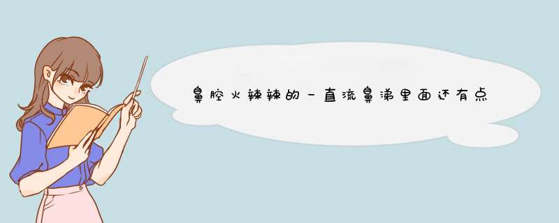 鼻腔火辣辣的一直流鼻涕里面还有点血丝 头胀胀的比较困早上起来嗓子里还有黄棕色的痰 应该怎么办现在在,第1张