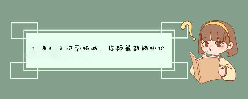 2月3日河南柘城、临颍最新辣椒价格行情,第1张