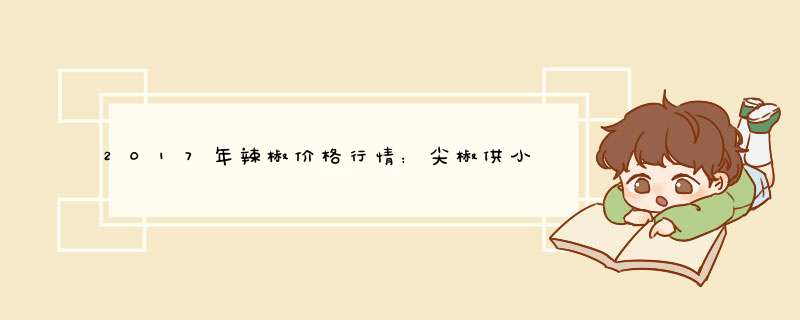 2017年辣椒价格行情：尖椒供小于求 尖椒价格或进一步提高,第1张