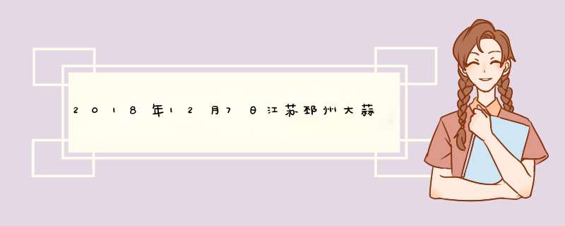 2018年12月7日江苏邳州大蒜最新价格行情,第1张