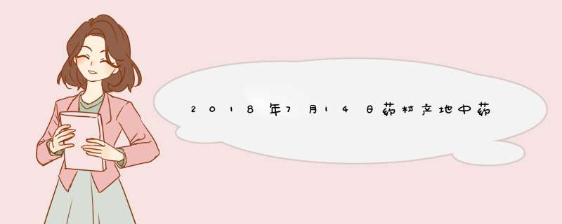 2018年7月14日药材产地中药材价格及行情走势,第1张