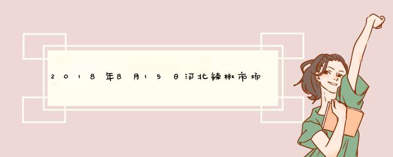 2018年8月15日河北辣椒市场价格行情,第1张