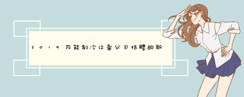 2019万能制冷设备公司招聘的职位有哪些人？,第1张