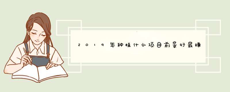 2019年种植什么项目前景好最赚钱？,第1张