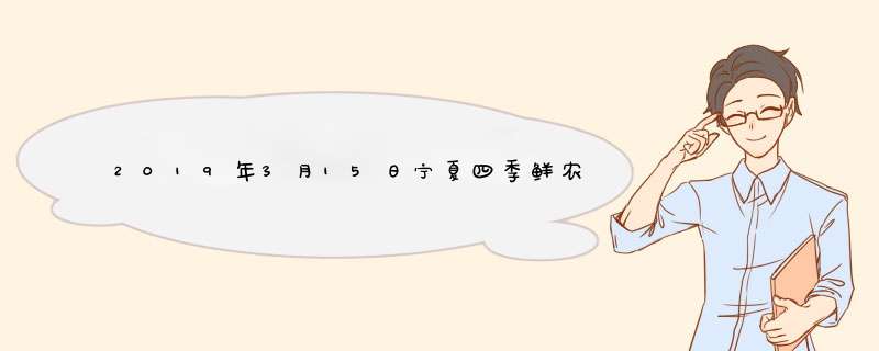 2019年3月15日宁夏四季鲜农产品市场水果蔬菜价格行情,第1张