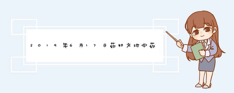 2019年6月17日药材产地中药材价格涨跌表,第1张